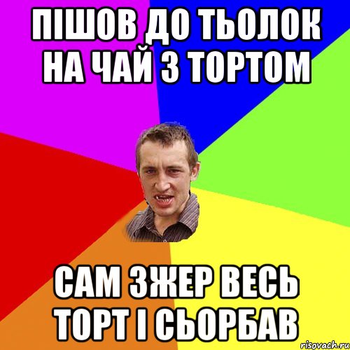 пішов до тьолок на чай з тортом сам зжер весь торт і сьорбав, Мем Чоткий паца