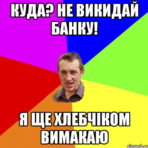 куда? не викидай банку! я ще хлебчіком вимакаю, Мем Чоткий паца