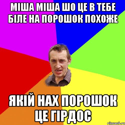 міша міша шо це в тебе біле на порошок похоже якій нах порошок це гірдос, Мем Чоткий паца