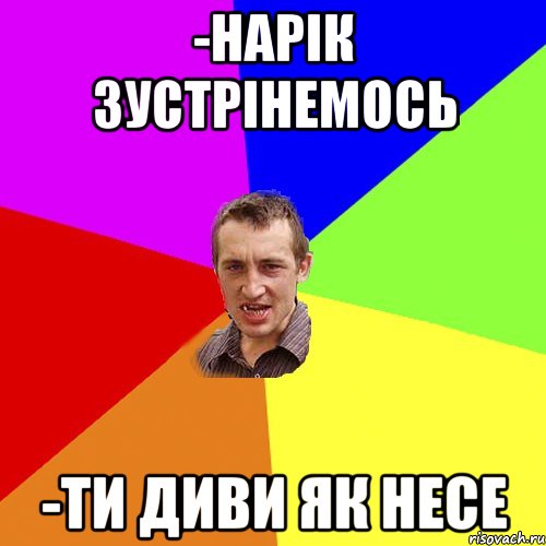 -нарік зустрінемось -ти диви як несе, Мем Чоткий паца