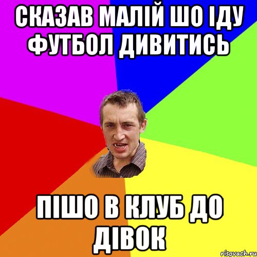 сказав малій шо іду футбол дивитись пішо в клуб до дівок, Мем Чоткий паца