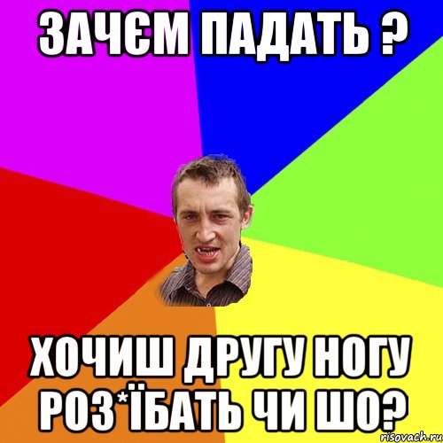 зачєм падать ? хочиш другу ногу роз*їбать чи шо?, Мем Чоткий паца