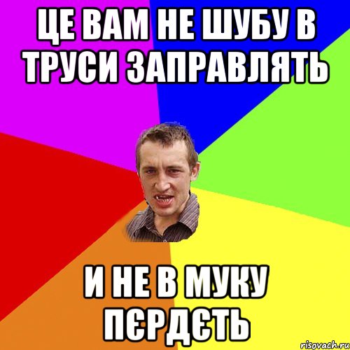 це вам не шубу в труси заправлять и не в муку пєрдєть, Мем Чоткий паца