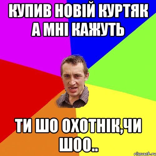 купив новій куртяк а мні кажуть ти шо охотнік,чи шоо.., Мем Чоткий паца