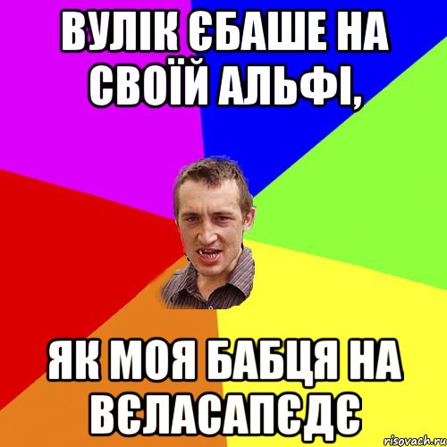 вулік єбаше на своїй альфі, як моя бабця на вєласапєдє, Мем Чоткий паца