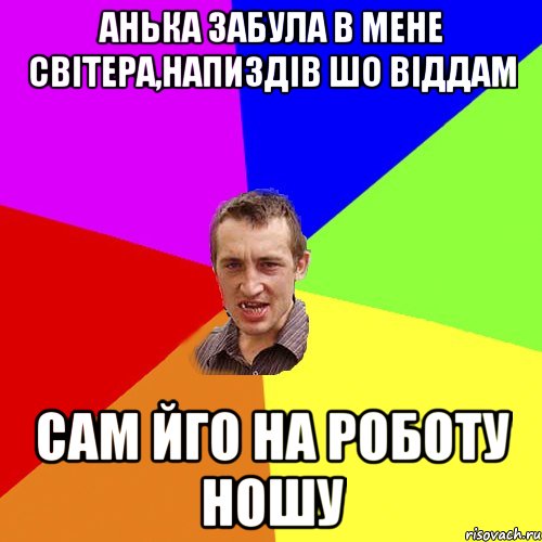 анька забула в мене світера,напиздів шо віддам сам йго на роботу ношу, Мем Чоткий паца