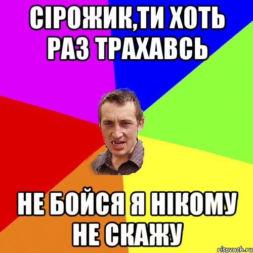 сірожик,ти хоть раз трахавсь не бойся я нікому не скажу, Мем Чоткий паца