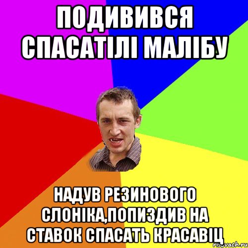 подивився спасатiлi малiбу надув резинового слонiка,попиздив на ставок спасать красавiц, Мем Чоткий паца