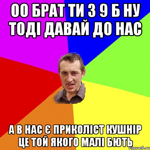 оо брат ти з 9 б ну тоді давай до нас а в нас є приколіст кушнір це той якого малі бють, Мем Чоткий паца