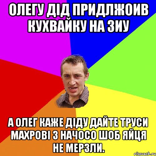 олегу дід придлжоив кухвайку на зиу а олег каже діду дайте труси махрові з начосо шоб яйця не мерзли., Мем Чоткий паца