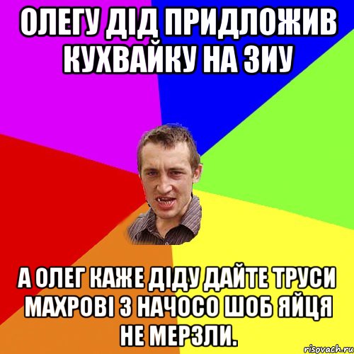 олегу дід придложив кухвайку на зиу а олег каже діду дайте труси махрові з начосо шоб яйця не мерзли., Мем Чоткий паца