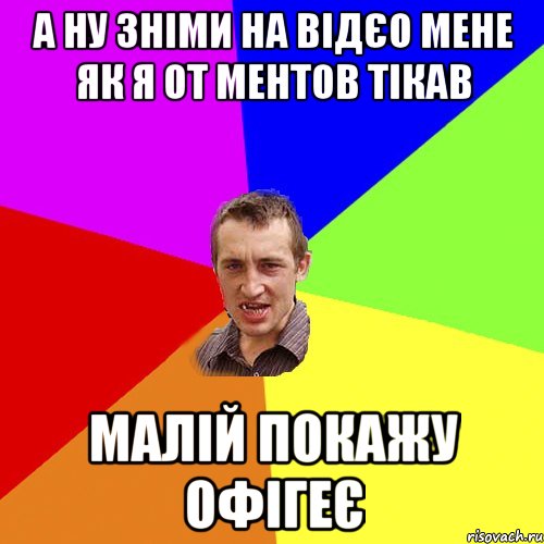 а ну зніми на відєо мене як я от ментов тікав малій покажу офігеє, Мем Чоткий паца