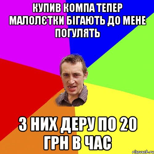 купив компа тепер малолєтки бігають до мене погулять з них деру по 20 грн в час, Мем Чоткий паца