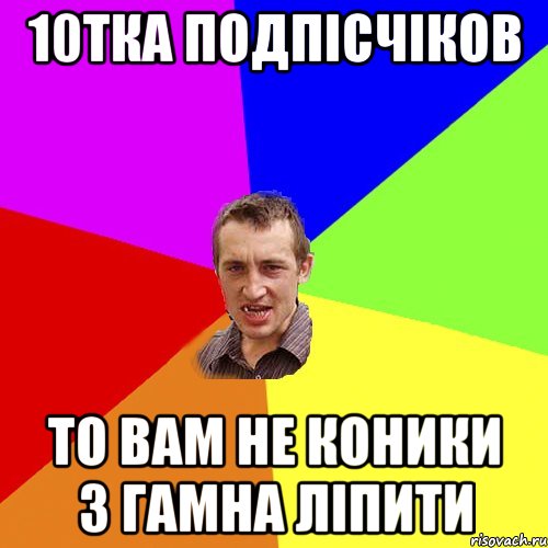 10тка подпісчіков то вам не коники з гамна ліпити, Мем Чоткий паца