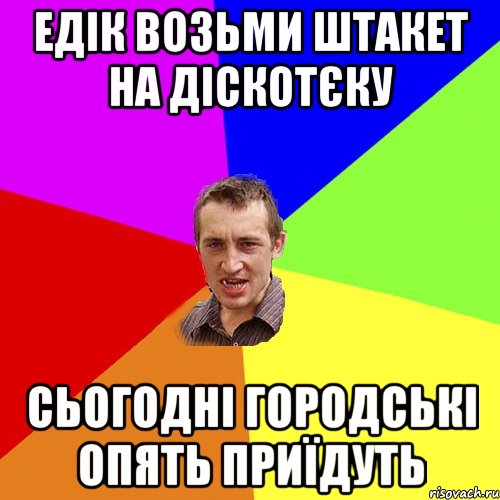 едік возьми штакет на діскотєку сьогодні городські опять приїдуть, Мем Чоткий паца