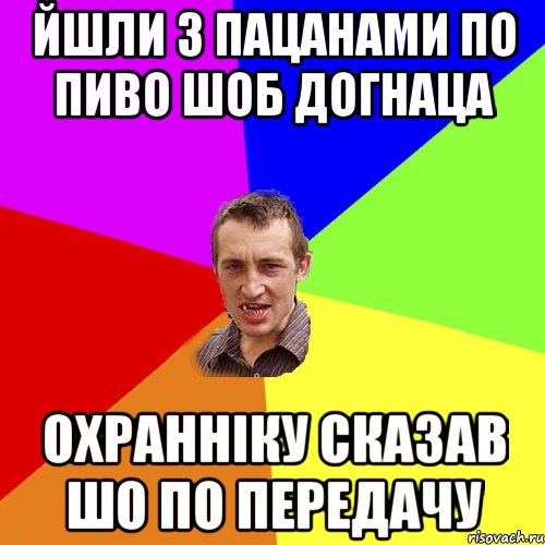 йшли з пацанами по пиво шоб догнаца охранніку сказав шо по передачу, Мем Чоткий паца