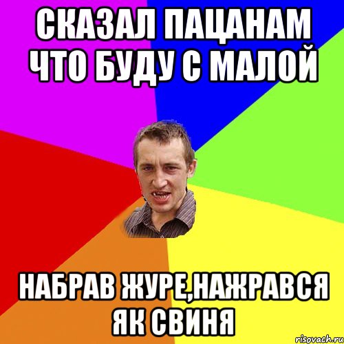 сказал пацанам что буду с малой набрав журе,нажрався як свиня, Мем Чоткий паца