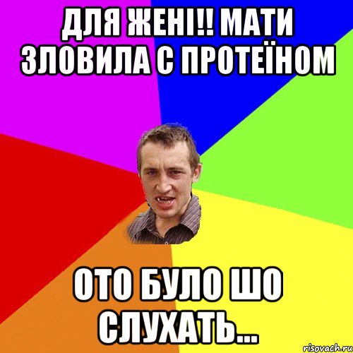 для жені!! мати зловила с протеїном ото було шо слухать..., Мем Чоткий паца