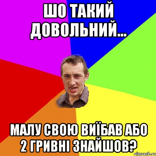 шо такий довольний... малу свою виїбав або 2 гривні знайшов?, Мем Чоткий паца