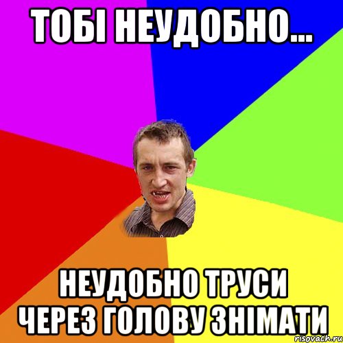 тобі неудобно... неудобно труси через голову знімати, Мем Чоткий паца