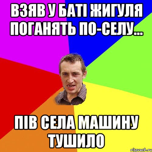 взяв у батi жигуля поганять по-селу... пiв села машину тушило, Мем Чоткий паца