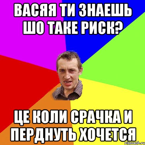 васяя ти знаешь шо таке риск? це коли срачка и перднуть хочется, Мем Чоткий паца