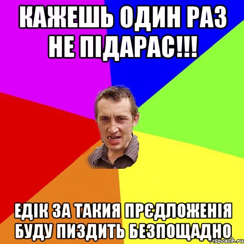 кажешь один раз не підарас!!! едік за такия прєдложенія буду пиздить безпощадно, Мем Чоткий паца