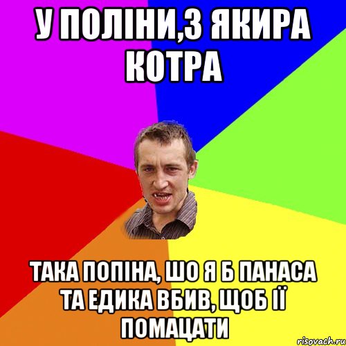 у поліни,з якира котра така попіна, шо я б панаса та едика вбив, щоб ії помацати, Мем Чоткий паца