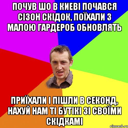 почув шо в киеві почався сізон скідок, поїхали з малою гардероб обновлять приїхали і пішли в секонд, нахуй нам ті бутікі зі своїми скідкамі, Мем Чоткий паца