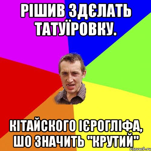 рішив здєлать татуїровку. кітайского ієрогліфа, шо значить "крутий", Мем Чоткий паца