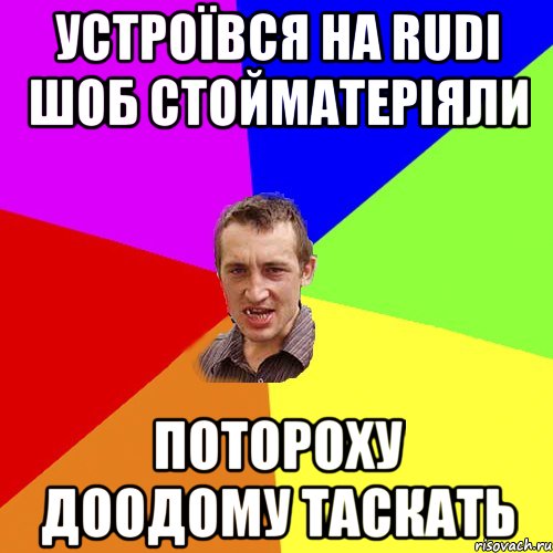 устроївся на rudi шоб стойматеріяли потороху доодому таскать, Мем Чоткий паца