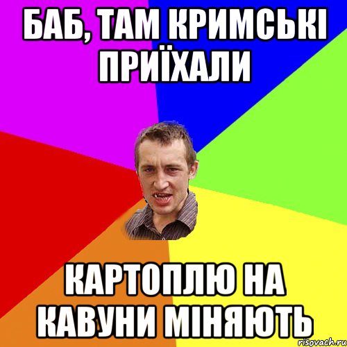 баб, там кримські приїхали картоплю на кавуни міняють, Мем Чоткий паца