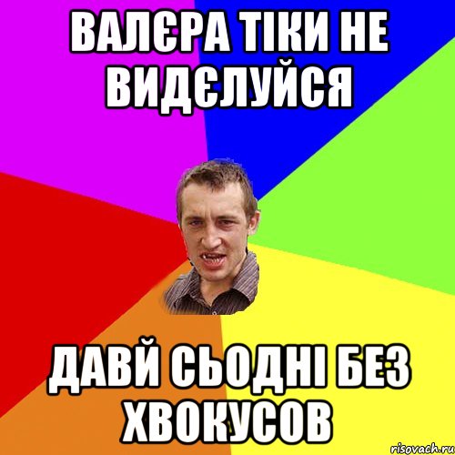 валєра тіки не видєлуйся давй сьодні без хвокусов, Мем Чоткий паца