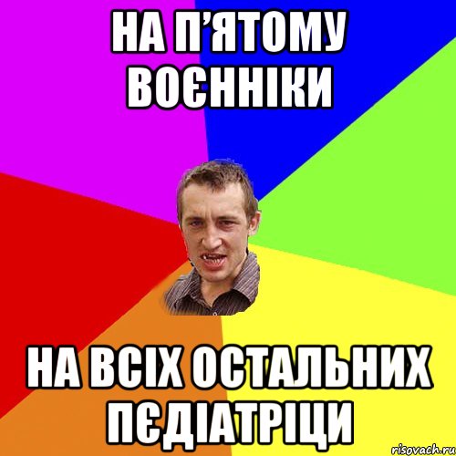 на п’ятому воєнніки на всіх остальних пєдіатріци, Мем Чоткий паца