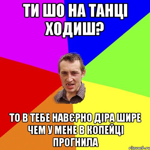 ти шо на танці ходиш? то в тебе навєрно діра шире чем у мене в копейці прогнила, Мем Чоткий паца