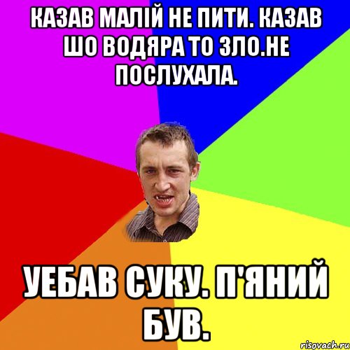 казав малій не пити. казав шо водяра то зло.не послухала. уебав суку. п'яний був., Мем Чоткий паца