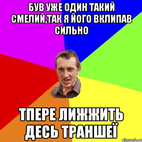 був уже один такий смелий,так я його вклипав сильно тпере лижжить десь траншеї
