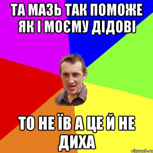 та мазь так поможе як і моєму дідові то не їв а це й не диха, Мем Чоткий паца