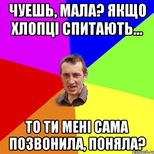 чуешь, мала? якщо хлопці спитають... то ти мені сама позвонила, поняла?, Мем Чоткий паца