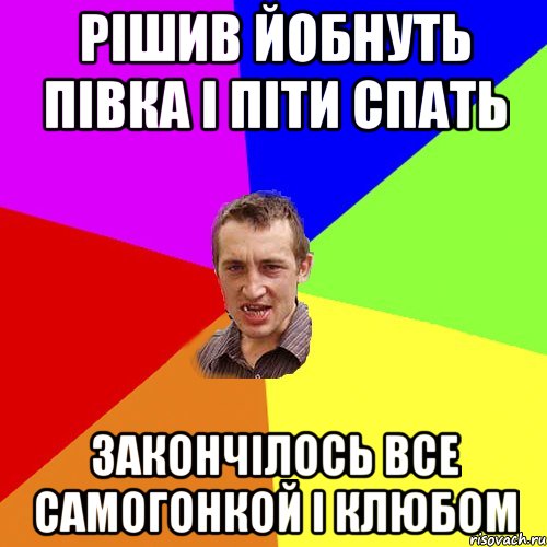 рішив йобнуть півка і піти спать закончілось все самогонкой і клюбом, Мем Чоткий паца