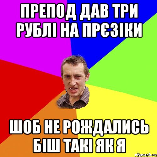 препод дав три рублі на прєзіки шоб не рождались біш такі як я, Мем Чоткий паца