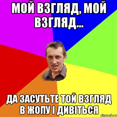 мой взгляд, мой взгляд... да засутьте той взгляд в жопу і дивіться, Мем Чоткий паца