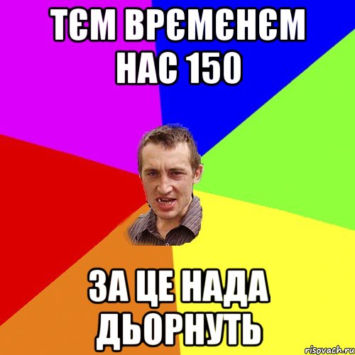 тєм врємєнєм нас 150 за це нада дьорнуть, Мем Чоткий паца