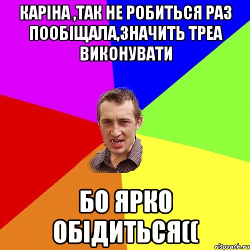 каріна ,так не робиться раз пообіщала,значить треа виконувати бо ярко обідиться((, Мем Чоткий паца