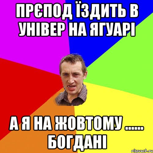 прєпод їздить в універ на ягуарі а я на жовтому ...... богдані, Мем Чоткий паца