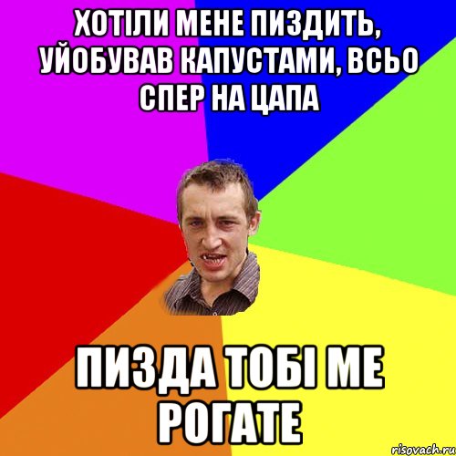 хотіли мене пиздить, уйобував капустами, всьо спер на цапа пизда тобі ме рогате, Мем Чоткий паца