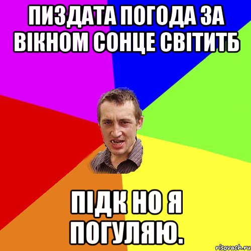 пиздата погода за вікном сонце світитб підк но я погуляю., Мем Чоткий паца