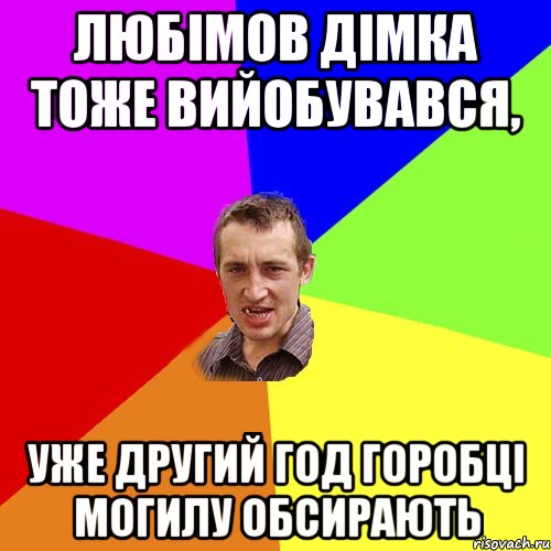 любімов дімка тоже вийобувався, уже другий год горобці могилу обсирають, Мем Чоткий паца