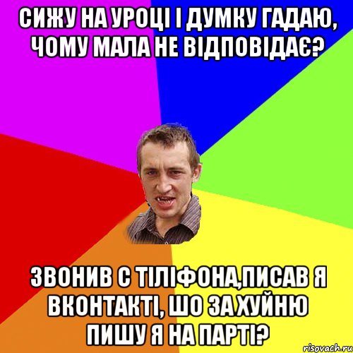 сижу на уроці і думку гадаю, чому мала не відповідає? звонив с тіліфона,писав я вконтакті, шо за хуйню пишу я на парті?, Мем Чоткий паца