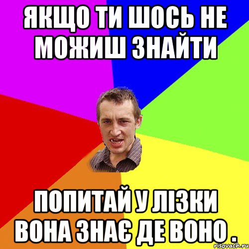 якщо ти шось не можиш знайти попитай у лізки вона знає де воно ., Мем Чоткий паца